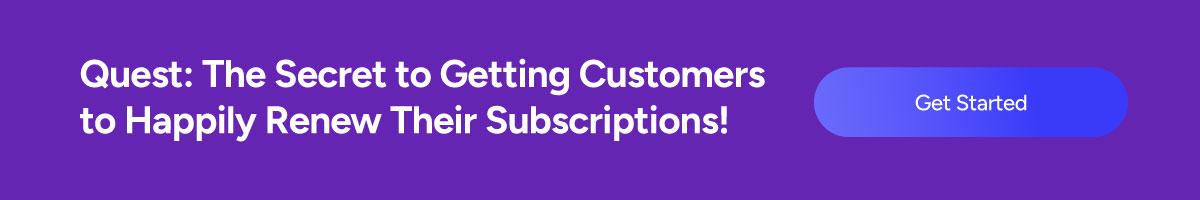 Quest: The Secret to Getting Customers to Happily Renew Their Subscriptions!